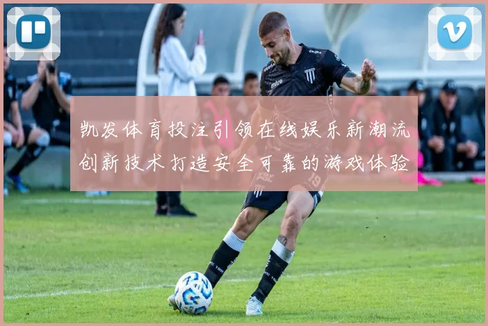 凯发体育投注引领在线娱乐新潮流创新技术打造安全可靠的游戏体验