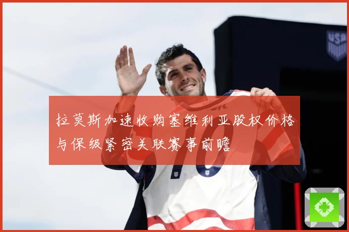 拉莫斯加速收购塞维利亚股权价格与保级紧密关联赛事前瞻