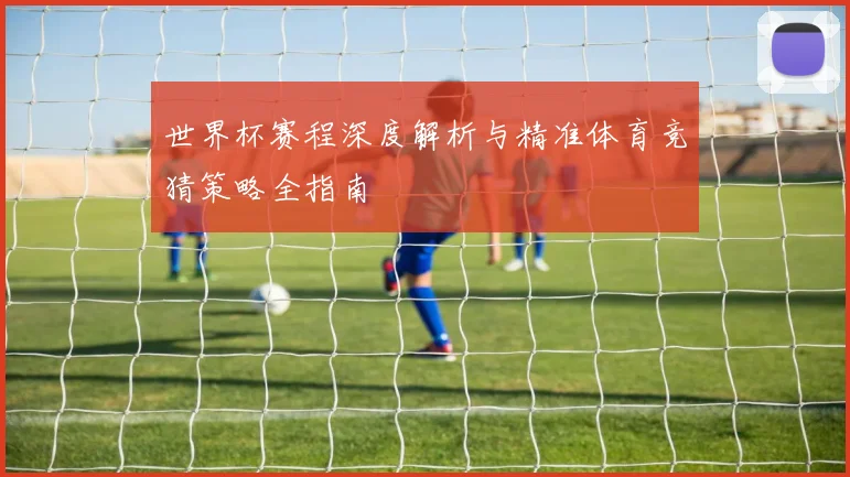 世界杯赛程深度解析与精准体育竞猜策略全指南