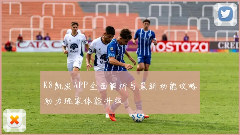 K8凯发APP全面解析与最新功能攻略助力玩家体验升级