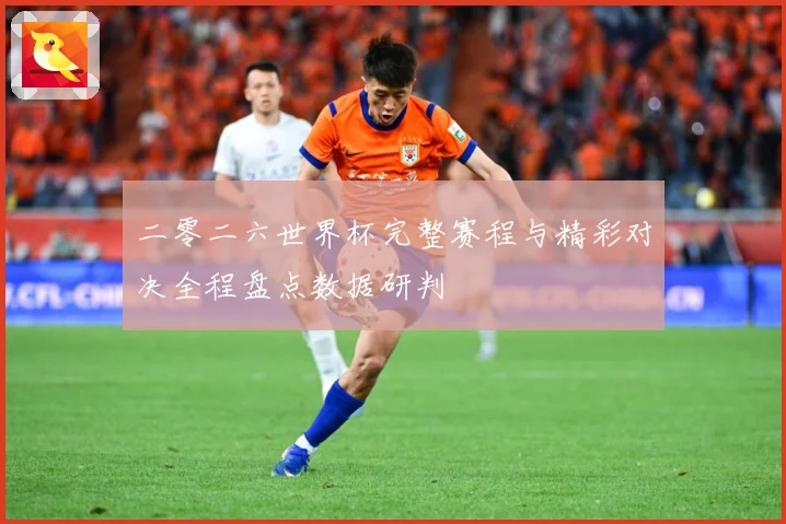 二零二六世界杯完整赛程与精彩对决全程盘点数据研判