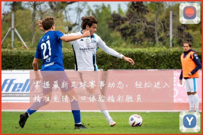 掌握最新足球赛事动态，轻松进入精准竞猜入口体验精彩胜负