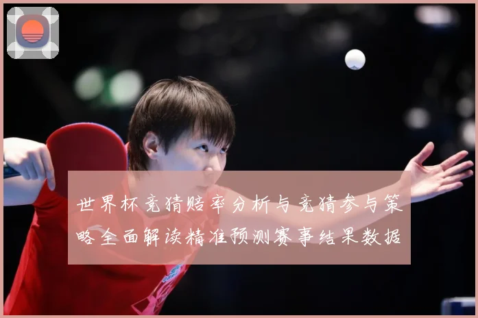 世界杯竞猜赔率分析与竞猜参与策略全面解读精准预测赛事结果数据研判