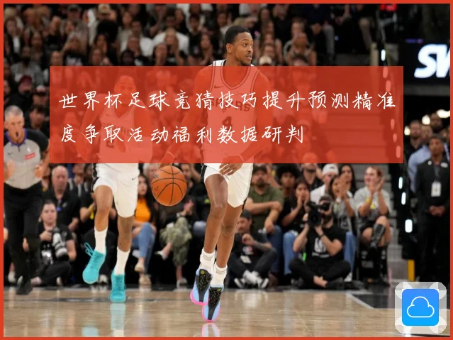 世界杯足球竞猜技巧提升预测精准度争取活动福利数据研判