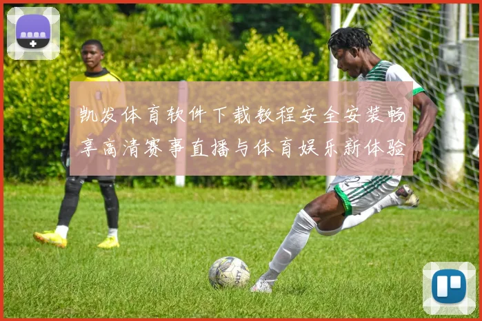 凯发体育软件下载教程安全安装畅享高清赛事直播与体育娱乐新体验