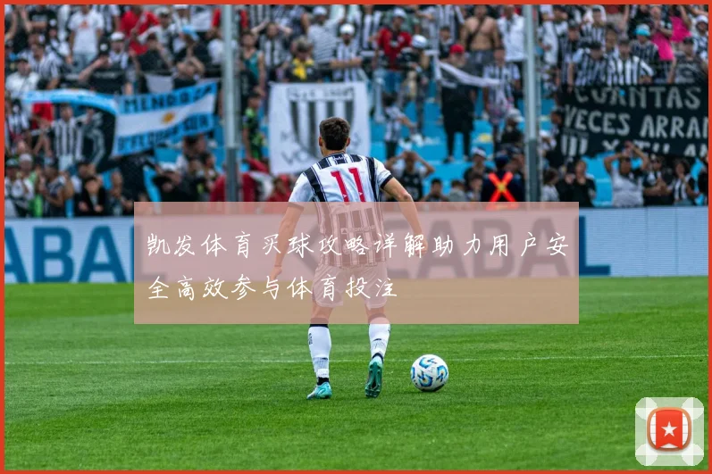 凯发体育买球攻略详解助力用户安全高效参与体育投注