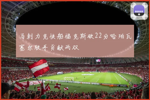 马刺力克快船福克斯砍22分哈珀瓦塞尔联手贡献两双