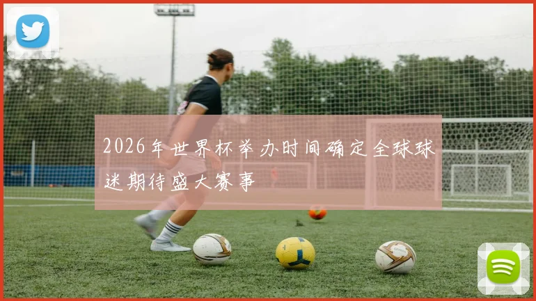 2026年世界杯举办时间确定全球球迷期待盛大赛事