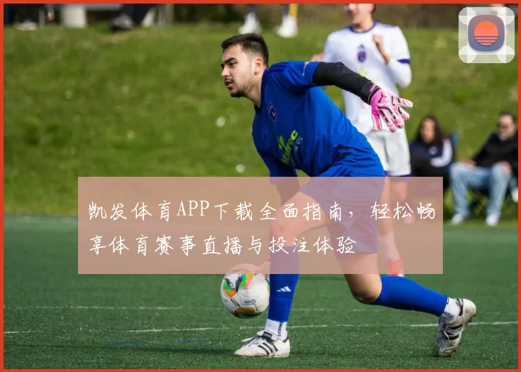 凯发体育APP下载全面指南，轻松畅享体育赛事直播与投注体验