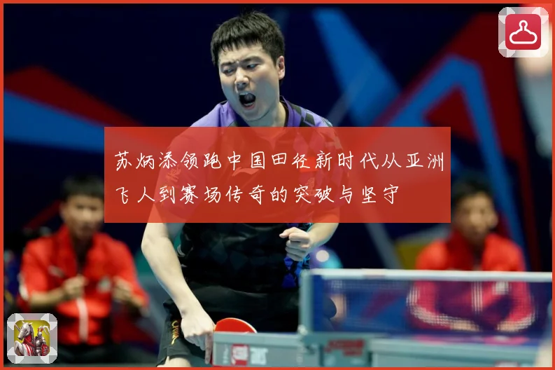 苏炳添领跑中国田径新时代从亚洲飞人到赛场传奇的突破与坚守