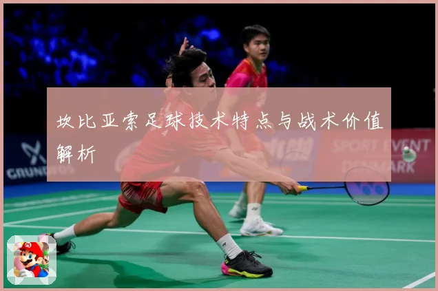 坎比亚索足球技术特点与战术价值解析
