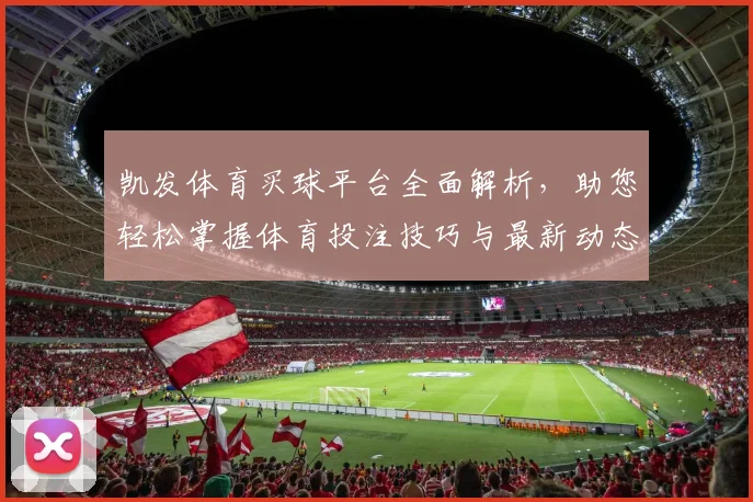 凯发体育买球平台全面解析，助您轻松掌握体育投注技巧与最新动态