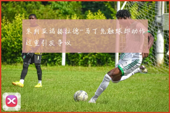朱利亚诺赫拉德-马丁先触球却动作过重引发争议