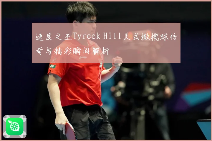 速度之王Tyreek Hill美式橄榄球传奇与精彩瞬间解析