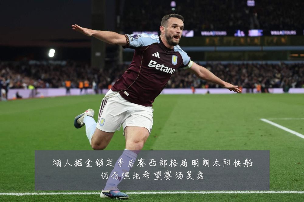 湖人掘金锁定季后赛西部格局明朗太阳快船仍存理论希望赛场复盘