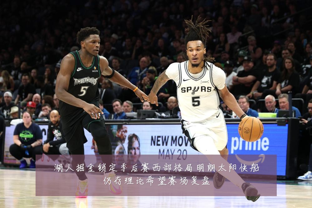 湖人掘金锁定季后赛西部格局明朗太阳快船仍存理论希望赛场复盘