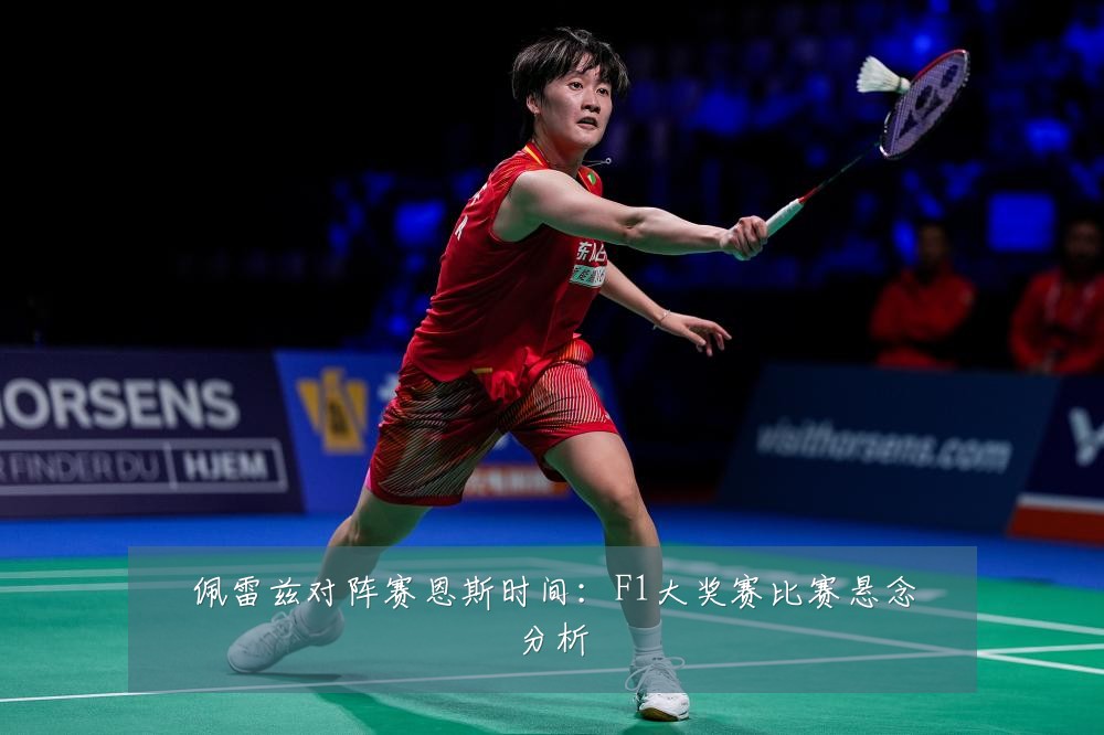 佩雷兹对阵赛恩斯时间：F1大奖赛比赛悬念分析